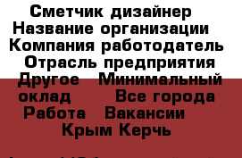 Сметчик-дизайнер › Название организации ­ Компания-работодатель › Отрасль предприятия ­ Другое › Минимальный оклад ­ 1 - Все города Работа » Вакансии   . Крым,Керчь